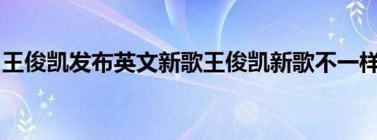 王俊凯发布英文新歌王俊凯新歌不一样的风格