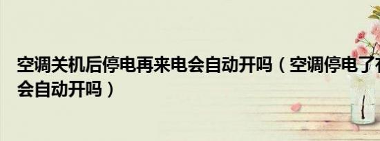 空调关机后停电再来电会自动开吗（空调停电了有电的时候会自动开吗）