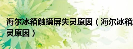 海尔冰箱触摸屏失灵原因（海尔冰箱触摸屏失灵原因）