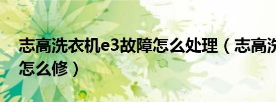 志高洗衣机e3故障怎么处理（志高洗衣机e3怎么修）