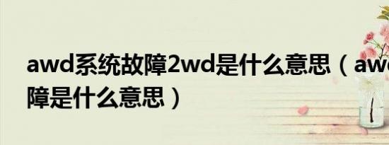awd系统故障2wd是什么意思（awd系统故障是什么意思）