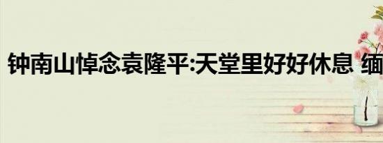 钟南山悼念袁隆平:天堂里好好休息 缅怀泪目