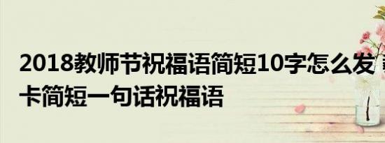 2018教师节祝福语简短10字怎么发 教师节贺卡简短一句话祝福语