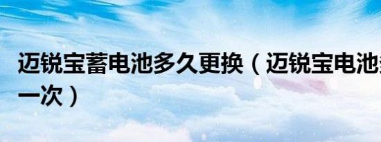 迈锐宝蓄电池多久更换（迈锐宝电池多久更换一次）