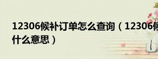 12306候补订单怎么查询（12306候补订单什么意思）