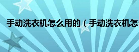 手动洗衣机怎么用的（手动洗衣机怎么用）