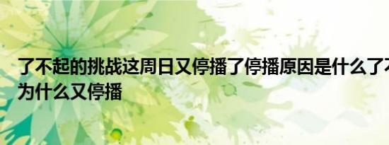 了不起的挑战这周日又停播了停播原因是什么了不起的挑战为什么又停播