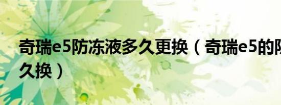 奇瑞e5防冻液多久更换（奇瑞e5的防冻液多久换）