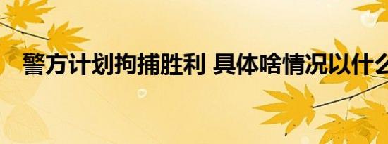 警方计划拘捕胜利 具体啥情况以什么罪名