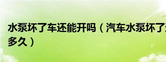 水泵坏了车还能开吗（汽车水泵坏了还可以开多久）
