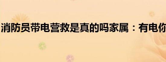 消防员带电营救是真的吗家属：有电你也得救
