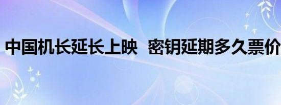 中国机长延长上映 密钥延期多久票价是多少