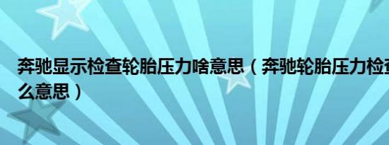 奔驰显示检查轮胎压力啥意思（奔驰轮胎压力检查轮胎是什么意思）