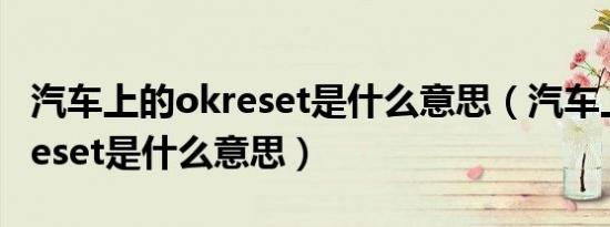 汽车上的okreset是什么意思（汽车上的ok/reset是什么意思）