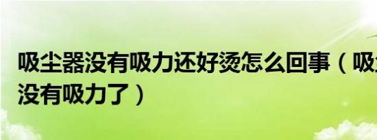 吸尘器没有吸力还好烫怎么回事（吸尘器变热没有吸力了）