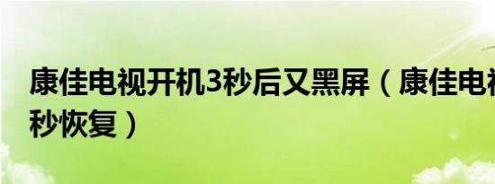 康佳电视开机3秒后又黑屏（康佳电视黑屏一秒恢复）