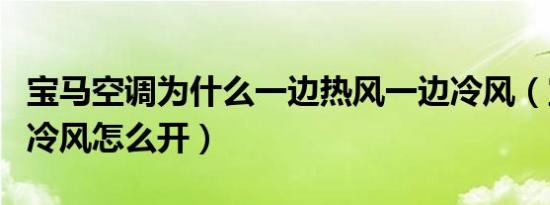 宝马空调为什么一边热风一边冷风（宝马空调冷风怎么开）