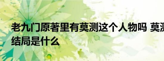 老九门原著里有莫测这个人物吗 莫测最后的结局是什么