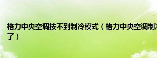 格力中央空调按不到制冷模式（格力中央空调制冷模式不见了）