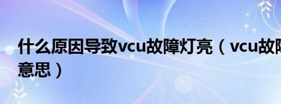 什么原因导致vcu故障灯亮（vcu故障是什么意思）