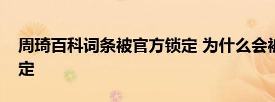 周琦百科词条被官方锁定 为什么会被官方锁定