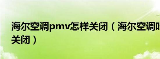 海尔空调pmv怎样关闭（海尔空调叶子怎样关闭）