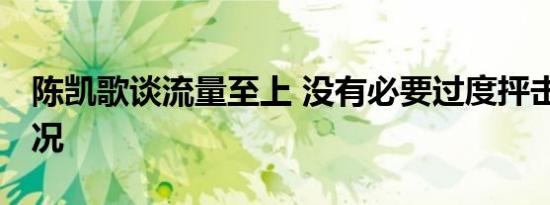 陈凯歌谈流量至上 没有必要过度抨击 具体情况