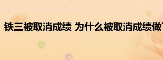 铁三被取消成绩 为什么被取消成绩做了什么