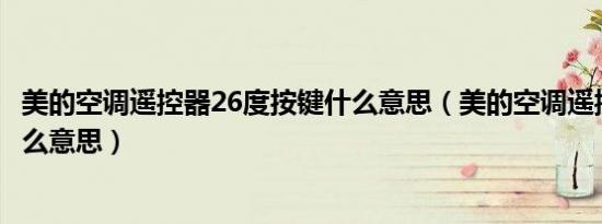 美的空调遥控器26度按键什么意思（美的空调遥控器26度什么意思）