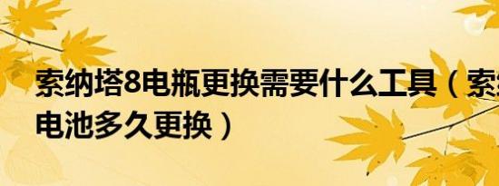 索纳塔8电瓶更换需要什么工具（索纳塔8蓄电池多久更换）