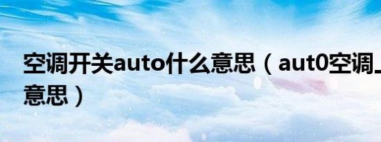 空调开关auto什么意思（aut0空调上是什么意思）