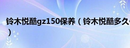 铃木悦酷gz150保养（铃木悦酷多久保养一次）