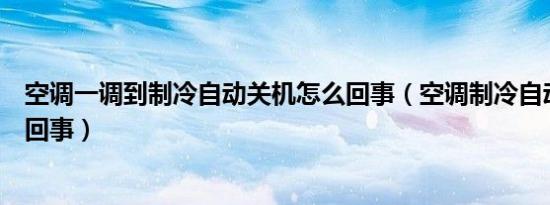 空调一调到制冷自动关机怎么回事（空调制冷自动关机怎么回事）