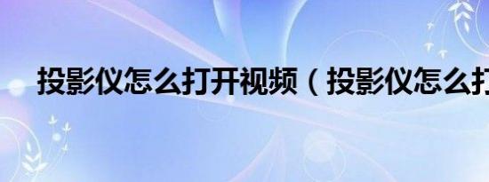 投影仪怎么打开视频（投影仪怎么打开）