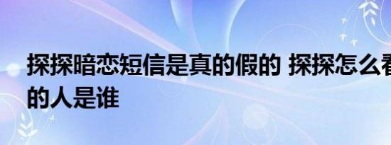 探探暗恋短信是真的假的 探探怎么看喜欢我的人是谁