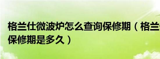 格兰仕微波炉怎么查询保修期（格兰仕微波炉保修期是多久）