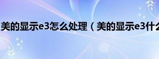 美的显示e3怎么处理（美的显示e3什么意思）