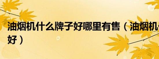 油烟机什么牌子好哪里有售（油烟机什么牌子好）