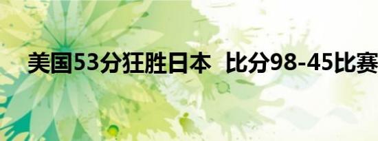 美国53分狂胜日本 比分98-45比赛回顾
