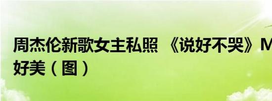 周杰伦新歌女主私照 《说好不哭》MV女主角好美（图）