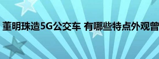 董明珠造5G公交车 有哪些特点外观曾获金奖