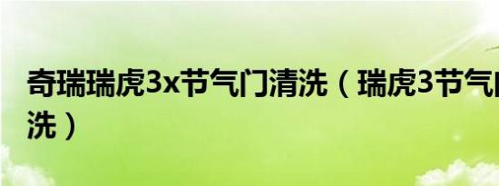 奇瑞瑞虎3x节气门清洗（瑞虎3节气门多久清洗）