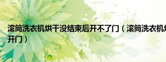 滚筒洗衣机烘干没结束后开不了门（滚筒洗衣机烘干后打不开门）