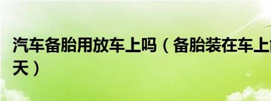 汽车备胎用放车上吗（备胎装在车上能坚持几天）