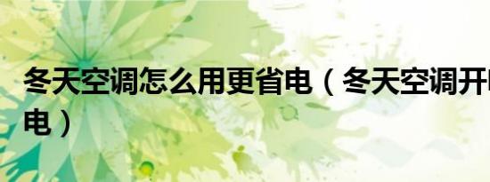 冬天空调怎么用更省电（冬天空调开啥模式省电）