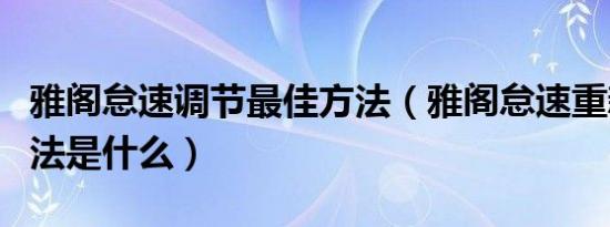 雅阁怠速调节最佳方法（雅阁怠速重新设定方法是什么）