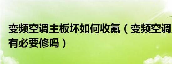变频空调主板坏如何收氟（变频空调主板坏了有必要修吗）