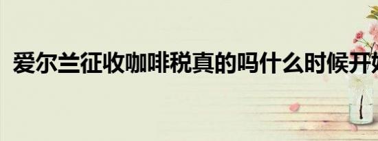 爱尔兰征收咖啡税真的吗什么时候开始实施