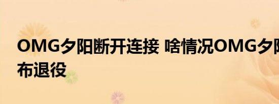 OMG夕阳断开连接 啥情况OMG夕阳是谁宣布退役