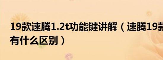 19款速腾1.2t功能键讲解（速腾19款和20款有什么区别）